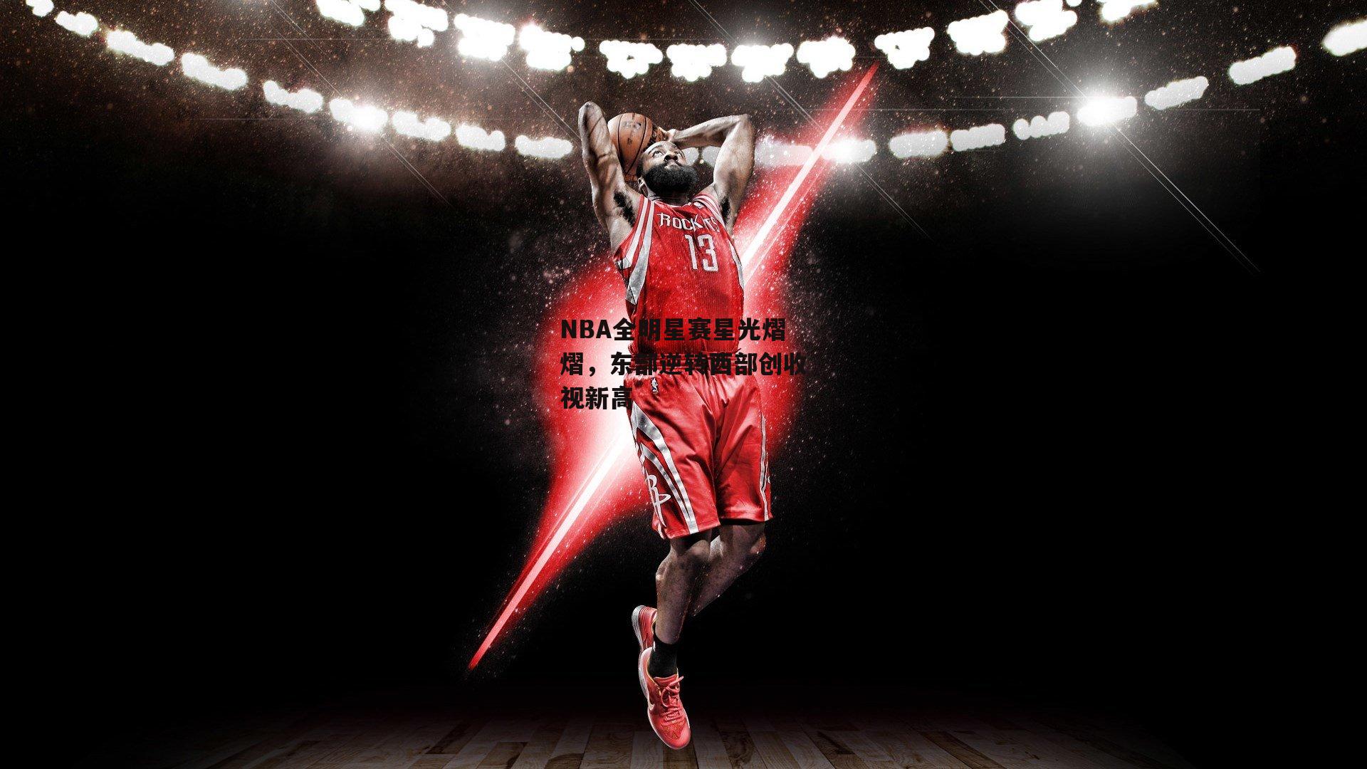 NBA全明星赛星光熠熠，东部逆转西部创收视新高